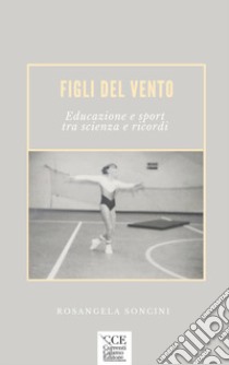 Figli del vento. Educazione e sport tra scienza e ricordi libro di Soncini Rosangela