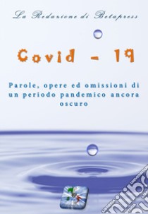 Covid-19. Parole, opere ed omissioni di un periodo pandemico ancora oscuro. Ediz. integrale libro