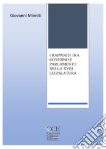 I rapporti tra Governo e Parlamento nella 18ª legislatura. Ediz. integrale libro di Minniti Giovanni; Sparacio C. (cur.)