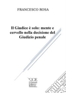 Il giudice è solo: mente e cervello nella decisione del giudizio penale libro di Rosa Francesco; Migliaccio L. (cur.)