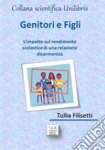 Genitori e figli. L'impatto sul rendimento scolastico di una relazione disarmonica libro di Filisetti Tullia