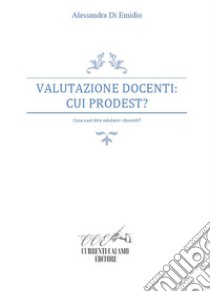 Valutazione docenti: cui prodest? Cosa vuol dire valutare i docenti? libro di Di Emidio Alessandra