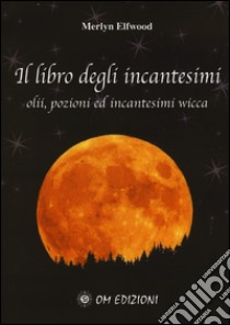 Il libro degli incantesimi. Olii, pozioni ed incantesimi wicca. Vol. 1 libro di Elfwood Merlyn