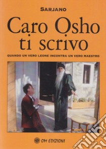 Caro Osho ti scrivo. Quando un vero leone incontra un vero maestro libro di Sarjano Swatantra