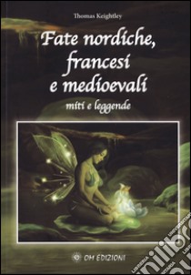 Fate nordiche, francesi e medioevali. Miti e leggende libro di Keightley Thomas