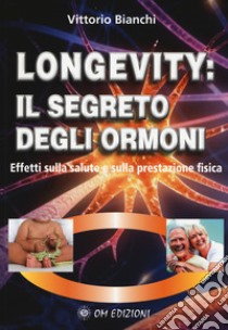 Longevity: il segreto degli ormoni. Effetti sulla salute e sulla prestazione fisica libro di Bianchi Vittorio