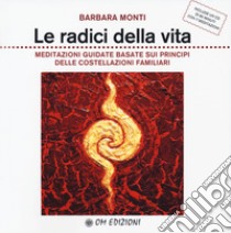 Le radici della vita. Meditazioni guidate basate sui principi delle costellazioni familiari. Con CD-Audio libro di Monti Barbara