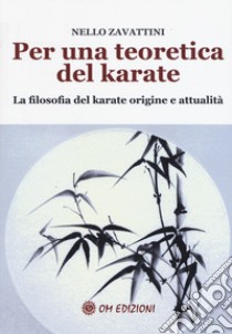 Per una teoretica del karate. La filosofia del karate origine e attualità libro di Zavattini Nello