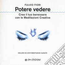 Potere vedere. Crea il tuo benessere con le meditazioni creative. Con CD-Audio libro di Fiori Fulvio