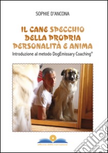 Il cane specchio della propria personalità e anima. Introduzione al metodo DogEmissary coaching® libro di D'Ancona Sophie