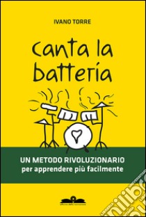 Canta la batteria. Un metodo rivoluzionario per apprendere più facilmente libro di Torre Ivano