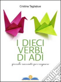 I dieci verbi di Adì. Piccoli racconti per sognare libro di Tagliabue Cristina