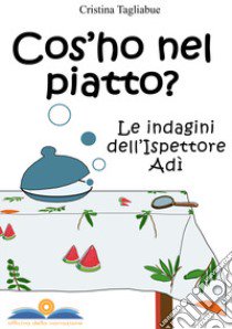 Cos'ho nel piatto? Le indagini dell'ispettore Adì libro di Tagliabue Cristina