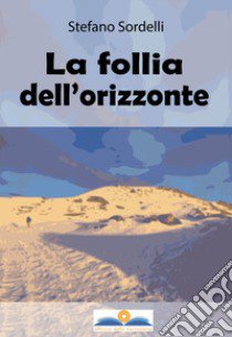 La follia dell'orizzonte libro di Sordelli Stefano