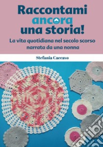 Raccontami ancora una storia! La vita quotidiana nel secolo scorso narrata da una nonna libro di Caccavo Stefania