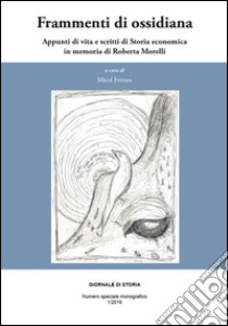 Frammenti di ossidiana. Appunti di vita e scritti di storia economica in memoria di Roberta Morelli libro di Ferrara M. (cur.)