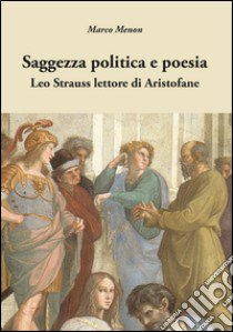 Saggezza politica e poesia. Leo Strauss lettore di Aristofane libro di Menon Marco