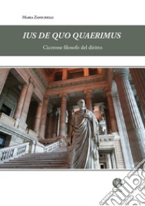 Ius de quo quaerimus. Cicerone filosofo del diritto libro di Zanichelli Maria