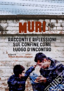 Muri. Racconti e riflessioni sul confine come luogo d'incontro libro di Cirigliano A. M. (cur.)