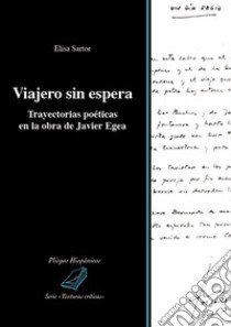 Viajero sin espera. Trayectorias poéticas en la obra de Javier Egea libro di Sartor Elisa