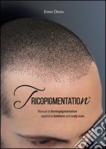 Tricopigmentation. The manual of dermopigmentation applied to baldness and scalp scars libro di Orsini Ennio