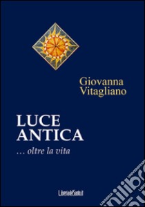 Luce antica... Oltre la vita libro di Vitagliano Giovanna