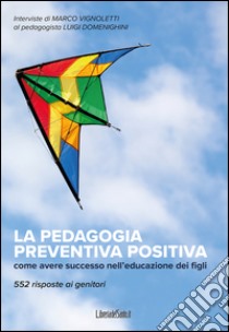 La pedagogia preventiva positiva. Come avere successo nell'educazione dei figli. 552 risposte ai genitori libro di Domenighini Luigi; Vignoletti Marco