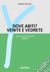 Dove abiti? Venite e vedrete. Tracce di un'esperienza. Anno B libro di Segato Andrea