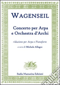 Wagenseil, Georg Christoph. - Georg Christoph Wagenseil. Concerto Per Arpa E Orchestra D'Archi, Riduzione Per Arpa E Pianoforte. libro di Wagenseil Georg Christoph; Allegro M. (cur.)