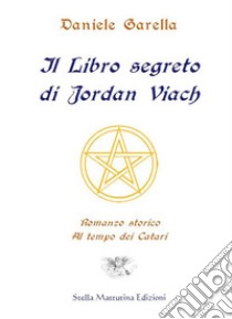 Il libro segreto di Jordan Viach. Romanzo storico al tempo dei Catari libro di Garella Daniele