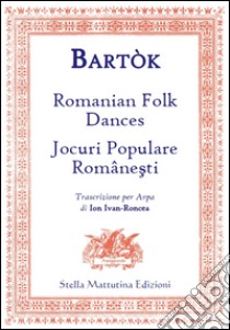 Bart?K, B?La. - Romanian Folk Dances. Jocuri Populare Romanesti. Trascrizione Per Arpa Di Ion Ivan-Roncea. libro di Bartók Béla