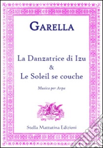 Garella, Daniele. - La Danzatrice Di Izu E Le Soleil Se Couche. Musica Per Arpa. libro di Garella Daniela