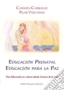 Educación prenatal educación para la paz. Una educación en valores desde el inicio de la vida libro di Carballo Carmen; Vizcaíno Pilar