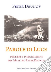 Parole di Luce. Pensieri e insegnamenti del Maestro Peter Deunov libro di Deunov Peter; Garella D. (cur.)