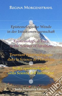 Epistemologische Wende in der Intuitionswissenschaft-Epistemological turn in the science of intuition-Tournant épistémologique dans la science de l'intuition-Svolte epistemologiche nella scienza dell'intuizione. Ediz. multilingue libro di Morgenstrahl Regina