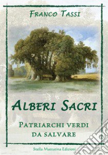 Alberi Sacri. Patriarchi verdi da salvare libro di Tassi Franco