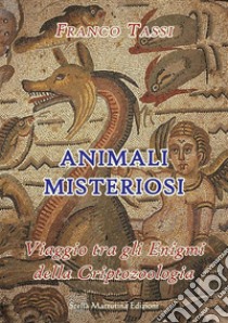 Animali misteriosi. Viaggio tra gli enigmi della criptozoologia libro di Tassi Franco