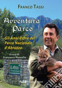 Avventura parco. Gli anni d'oro del Parco Nazionale d'Abruzzo libro di Tassi Franco; Mossolin F. (cur.)