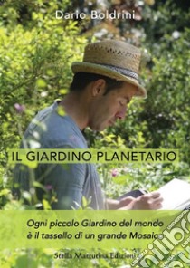 Il giardino planetario. Ogni piccolo giardino del mondo è il tassello di un grande mosaico libro di Boldrini Dario