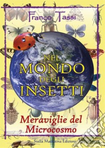 Nel mondo degli insetti. Meraviglie del microcosmo libro di Tassi Franco