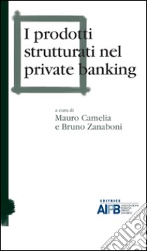 I prodotti strutturati nel private banking libro di Camelia M. (cur.); Zanaboni B. (cur.)