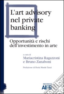 L'art advisory nel private banking. Opportunità e rischi dell'investimento in arte libro di Ragazzoni M. (cur.); Zanaboni B. (cur.)