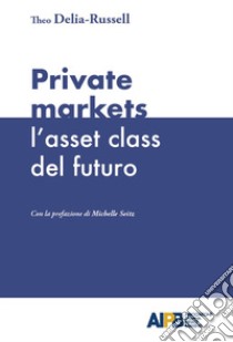 Private markets: l'asset class del futuro libro di Delia-Russell Theo