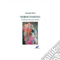 I dubbi di un'esistenza. Un libro per tutti e per nessuno libro di Rucci Alessandro