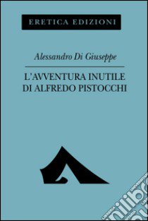 L'avventura inutile di Alfredo Pistocchi libro di Di Giuseppe Alessandro