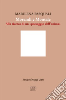 Morandi e Montale. Un intrecciarsi di piani poetici libro di Pasquali Marilena