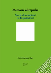 Memorie olimpiche. Storie di campioni (e di spettatori) libro