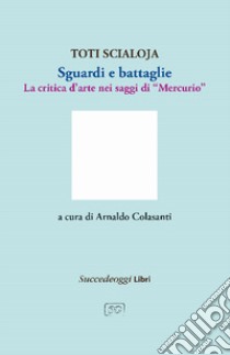 Sguardi e battaglie. La critica d'arte nei saggi di «Mercurio» libro di Scialoja Toti; Colasanti A. (cur.)