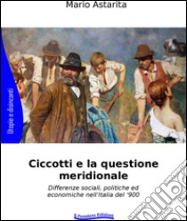 Ciccotti e la questione meridionale. Differenze sociali, politiche ed economiche nell'Italia del '900 libro di Astarita Mario