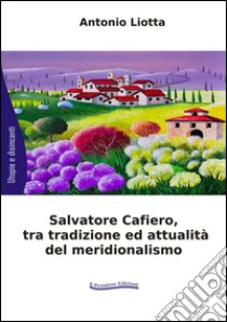 Salvatore Cafiero, tra tradizione ed attualità del meridionalismo libro di Liotta Antonio